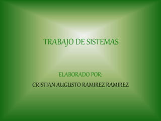 TRABAJO DE SISTEMAS
ELABORADO POR:
CRISTIAN AUGUSTO RAMIREZ RAMIREZ
 
