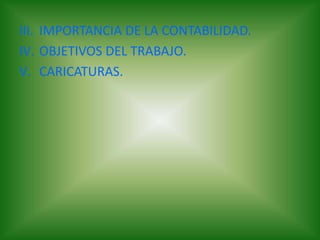 III. IMPORTANCIA DE LA CONTABILIDAD.
IV. OBJETIVOS DEL TRABAJO.
V. CARICATURAS.
 