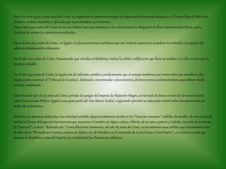 Entre los años 5400 a 3200 antes de Cristo, se originaron los primeros vestigios de organización bancaria, situada en el Templo Rojo de Babilonia
donde se recibían depósitos y ofrendas que se presentaban con intereses.
Para el año 5000 antes de Cristo, en Grecia, habían leyes que imponían a los comerciantes la obligación de llevar determinados libros, con la
finalidad de anotar las operaciones realizadas.
Hacia el año 3623 antes de Cristo, en Egipto, los faraones tenían escribanos que por órdenes superiores, anotaban las entradas y los gastos del
soberano debidamente ordenados.
Por el año 2100 antes de Cristo, Hammurabi, que reinaba en Babilonia, realiza la celebre codificación que lleva su nombre y en ella se menciona la
práctica contable.
Por el año 594 antes de Cristo, la legislación de Salomón, establece jurídicamente que el consejo nombrase por sorteo entre sus miembros, diez
legistas, para construir el “Tribunal de Cuentas”, destinado a encomendar a funcionarios, diversos servicios administrativos que debían rendir
cuentas anualmente.
Entre los años 356 al 323 antes de Cristo, período de apogeo del imperio de Alejandro Magno, el mercado de bienes creció de tal manera hasta
cubrir la península Báltica, Egipto y una gran parte del Asia Menor (india), originando ejercitar un adecuado control sobre las operaciones por
medio de anotaciones.
En Roma, las personas dedicadas a la actividad contable dejaron testimonio escrito en los “Tesserae consulare”, tablillas de marfil o de otro hueso de
animal de forma oblonga con inscripciones que muestran el nombre de algún esclavo o liberto, de su amo o patrón y la fecha, así como la anotación
de “Spectavit”, es decir. “Revisado por”. Como fehaciente testimonio, del año 85 antes de Cristo, se encontraron unas tabillas que textualmente una
de ellas decía: “Revisado por Coecero, esclavo de fafinio, el 5 de Octubre, en el consulado de Lucio Cinna y Cneo Papiro”, con certeza se sabe que
durante la República, como del Imperio, la contabilidad fue llevada por plebeyos.
 
