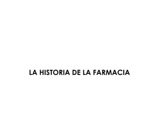 LA HISTORIA DE LA FARMACIA
 