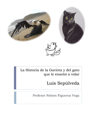 La Historia de la Gaviota y del gato
              que le enseñó a volar

                Luis Sepúlveda

       Profesor Nelson Figueroa Vega
 