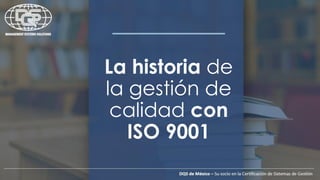 La historia de
la gestión de
calidad con
ISO 9001
 