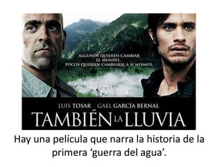 Hay una película que narra la historia de la
primera ‘guerra del agua’.
 
