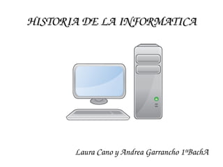 HISTORIA DE LA INFORMATICAHISTORIA DE LA INFORMATICA
Laura Cano y Andrea Garrancho 1ºBachA
 