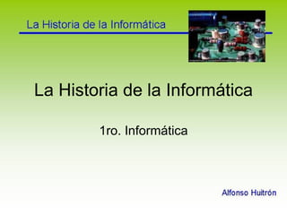 La Historia de la Informática 1ro. Informática 