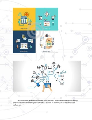 A continuación se tiene una dirección para consultar e instalar en su smart phone algunas
aplicaciones APP que van a mejorar las fuentes y recursos en internet para usarlos en su vida
profesional.
 