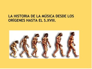 LA HISTORIA DE LA MÚSICA DESDE LOS
ORÍGENES HASTA EL S.XVIII.
 