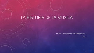 LA HISTORIA DE LA MUSICA
MARÍA ALEJANDRA ÁLVAREZ RODRÍGUEZ
902
 