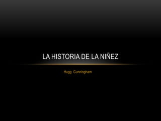 Hugg Cunningham
LA HISTORIA DE LA NIÑEZ
 