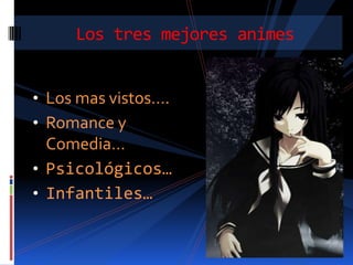 Los tres mejores animes


• Los mas vistos….
• Romance y
  Comedia…
• Psicológicos…
• Infantiles…
 