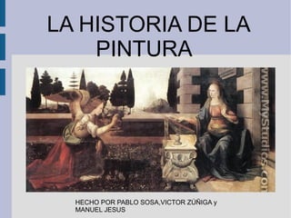 LA HISTORIA DE LA
PINTURA
HECHO POR PABLO SOSA,VICTOR ZÚÑIGA y
MANUEL JESUS
 