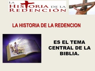LA HISTORIA DE LA REDENCION


               ES EL TEMA
              CENTRAL DE LA
                 BIBLIA.
 