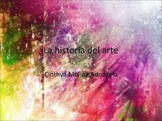 La historia del arte

Cinthya Molina Adriazola
 