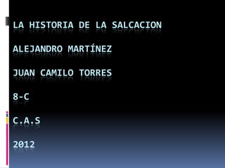 LA HISTORIA DE LA SALCACION

ALEJANDRO MARTÍNEZ

JUAN CAMILO TORRES

8-C

C.A.S

2012
 