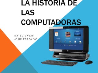 LA HISTORIA DE
      LAS
      COMPUTADORAS
M AT E O C A S A S
4 º D E P R E PA “ A ”
 