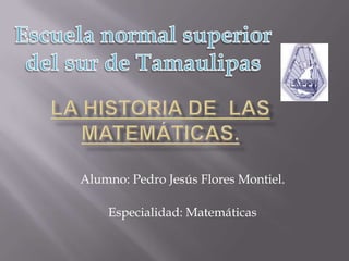 Alumno: Pedro Jesús Flores Montiel.

    Especialidad: Matemáticas
 