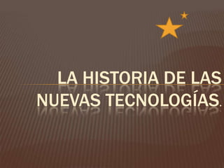 LA HISTORIA DE LAS
NUEVAS TECNOLOGÍAS.
 