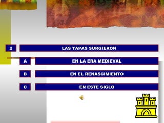 2 LAS TAPAS SURGIERON EN LA ERA MEDIEVAL EN EL RENASCIMIENTO EN ESTE SIGLO A B C 