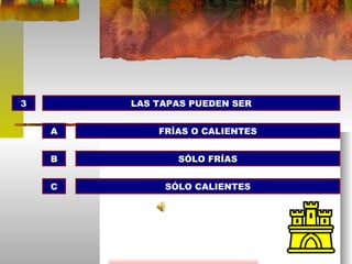 3 LAS TAPAS PUEDEN SER FRÍAS O CALIENTES SÓLO FRÍAS SÓLO CALIENTES A B C 
