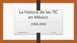 La historia de las TIC
en México.
(1958-2003)
30/11/2014Laura Italia Sierra Castillo, 1ºA.
 