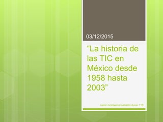“La historia de
las TIC en
México desde
1958 hasta
2003”
03/12/2015
namir montserrat sabatini duran 1°B
 