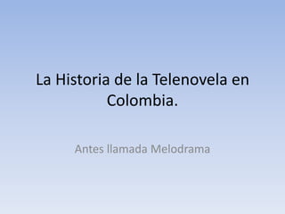 La Historia de la Telenovela en
           Colombia.

     Antes llamada Melodrama
 