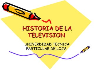 HISTORIA DE LAHISTORIA DE LA
TELEVISIONTELEVISION
UNIVERDIDAD TECNICAUNIVERDIDAD TECNICA
PARTICULAR DE LOJAPARTICULAR DE LOJA
 