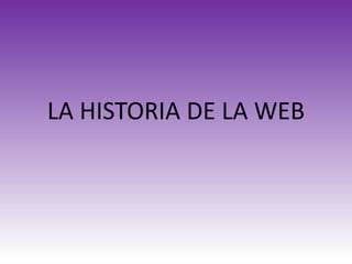 LA HISTORIA DE LA WEB
 