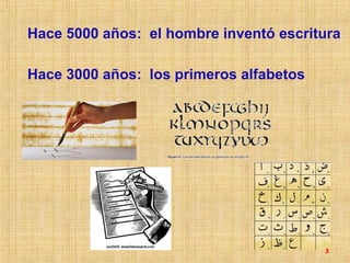 Hace 5000 años: el hombre inventó escritura

Hace 3000 años: los primeros alfabetos




                                         3
 