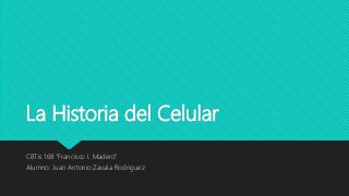 La Historia del Celular
CBTis 168 “Francisco I. Madero”
Alumno: Juan Antonio Zavala Rodriguez
 