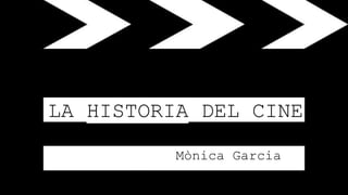 LA HISTORIA DEL CINE
Mònica Garcia
 