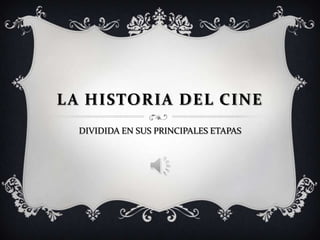 La historia del cine DIVIDIDA EN SUS PRINCIPALES ETAPAS 