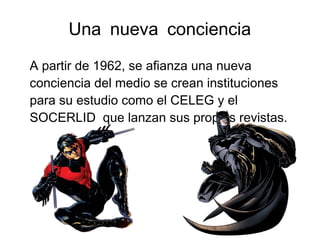 Una nueva conciencia
A partir de 1962, se afianza una nueva
conciencia del medio se crean instituciones
para su estudio como el CELEG y el
SOCERLID que lanzan sus propias revistas.
 