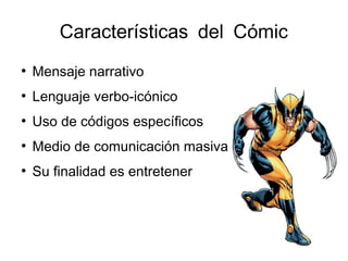 Características del Cómic
●
Mensaje narrativo
●
Lenguaje verbo-icónico
●
Uso de códigos específicos
●
Medio de comunicación masiva
●
Su finalidad es entretener
 