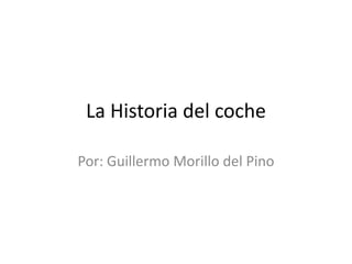 La Historia del coche

Por: Guillermo Morillo del Pino
 