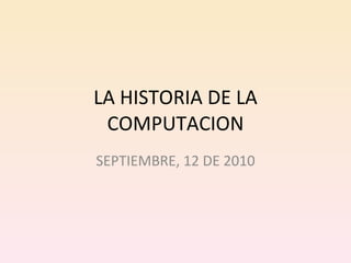 LA HISTORIA DE LA COMPUTACION SEPTIEMBRE, 12 DE 2010 