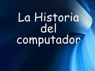 La Historia
del
computador
 