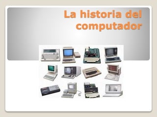 La historia del
computador
 