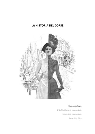 LA HISTORIA DEL CORSÉ




                               Silvia Abreu Reyes

                1º de Modelismo de Indumentaria

                      Historia de la Indumentaria

                                Curso 2012-2013
 