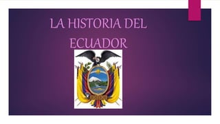 LA HISTORIA DEL
ECUADOR
 