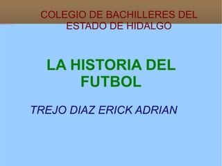 LA HISTORIA DEL FUTBOL TREJO DIAZ ERICK ADRIAN COLEGIO DE BACHILLERES DEL ESTADO DE HIDALGO 