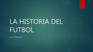 LA HISTORIA DEL
FUTBOL
LOS ORÍGENES
 
