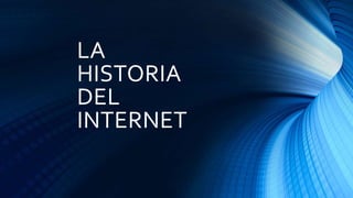 LA
HISTORIA
DEL
INTERNET
 