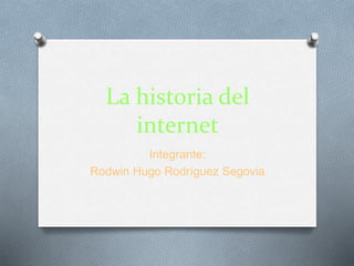 La historia del
internet
Integrante:
Rodwin Hugo Rodríguez Segovia
 