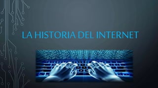 LA HISTORIA DEL INTERNET
 
