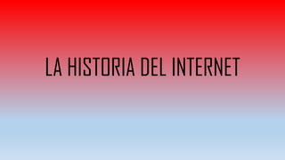 LA HISTORIA DEL INTERNET
 