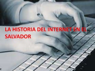 LA HISTORIA DEL INTERNET EN EL 
SALVADOR 
 