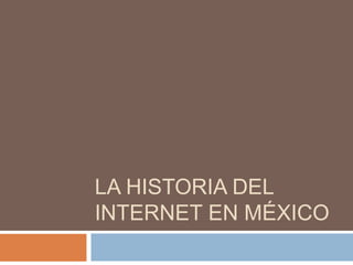 LA HISTORIA DEL
INTERNET EN MÉXICO
 
