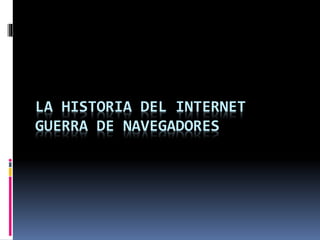 LA HISTORIA DEL INTERNET
GUERRA DE NAVEGADORES
 