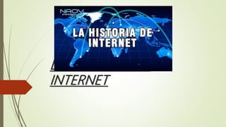 LA HISTORIA DEL
INTERNET
 